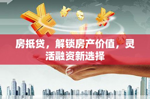 石碇房抵贷，解锁房产价值，灵活融资新选择