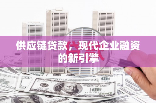 石碇供应链贷款，现代企业融资的新引擎