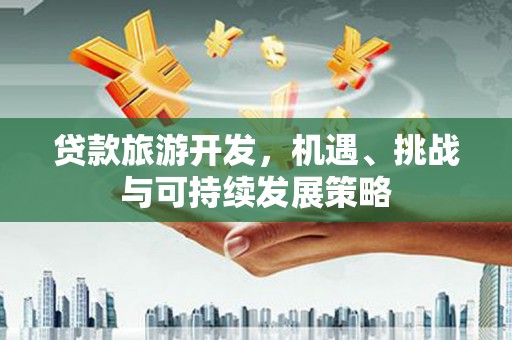 石碇贷款旅游开发，机遇、挑战与可持续发展策略