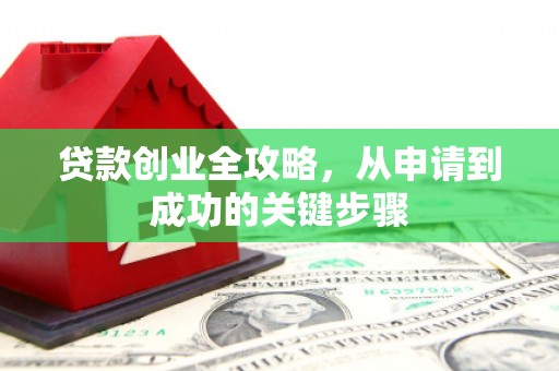 石碇贷款创业全攻略，从申请到成功的关键步骤