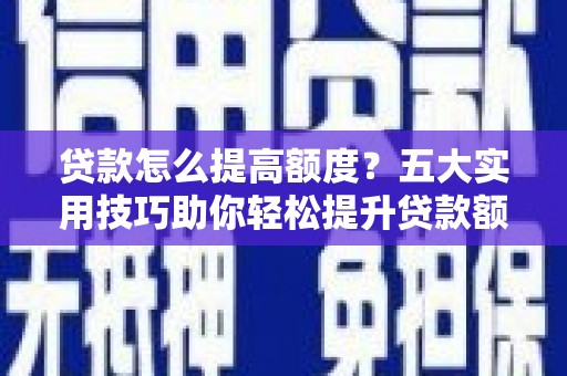 石碇贷款怎么提高额度？五大实用技巧助你轻松提升贷款额度