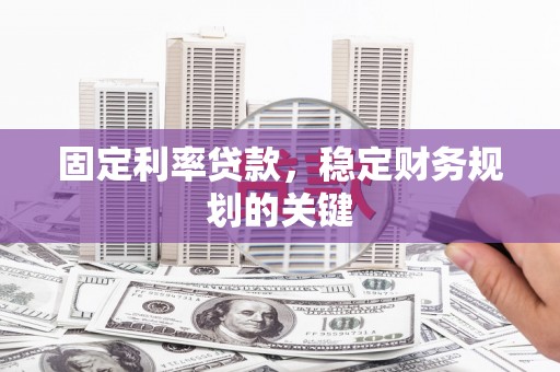 石碇固定利率贷款，稳定财务规划的关键