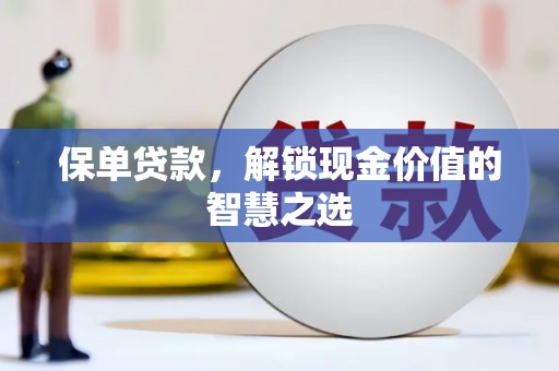 石碇保单贷款，解锁现金价值的智慧之选