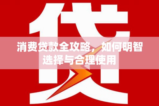 石碇消费贷款全攻略，如何明智选择与合理使用