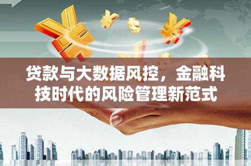 石碇贷款与大数据风控，金融科技时代的风险管理新范式