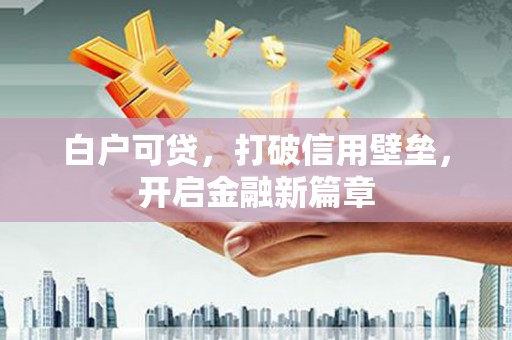 石碇白户可贷，打破信用壁垒，开启金融新篇章