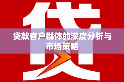 石碇贷款客户群体的深度分析与市场策略