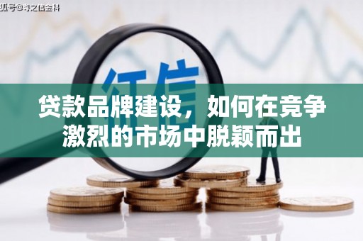 石碇贷款品牌建设，如何在竞争激烈的市场中脱颖而出