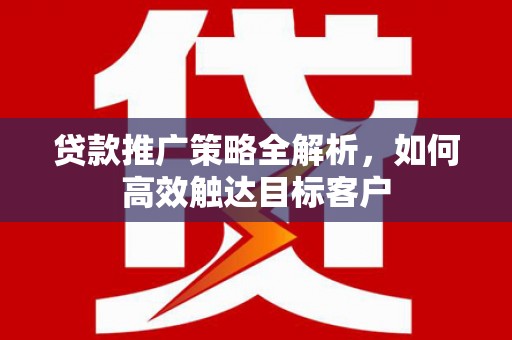 石碇贷款推广策略全解析，如何高效触达目标客户