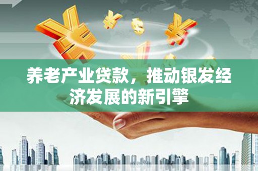 石碇养老产业贷款，推动银发经济发展的新引擎