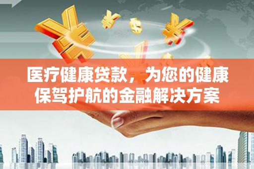 石碇医疗健康贷款，为您的健康保驾护航的金融解决方案