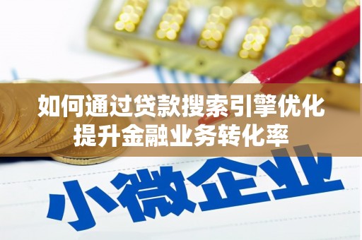 石碇如何通过贷款搜索引擎优化提升金融业务转化率