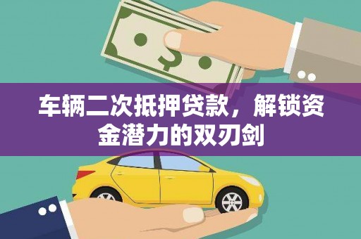 石碇车辆二次抵押贷款，解锁资金潜力的双刃剑