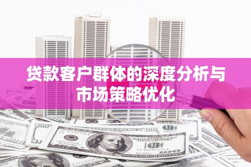 石碇贷款客户群体的深度分析与市场策略优化