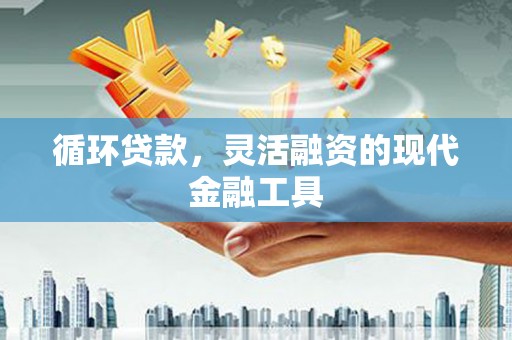 石碇循环贷款，灵活融资的现代金融工具