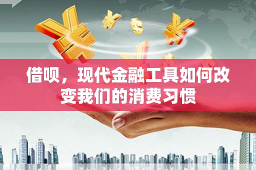 石碇借呗，现代金融工具如何改变我们的消费习惯