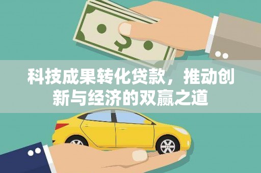 石碇科技成果转化贷款，推动创新与经济的双赢之道