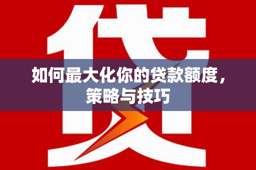 石碇如何最大化你的贷款额度，策略与技巧