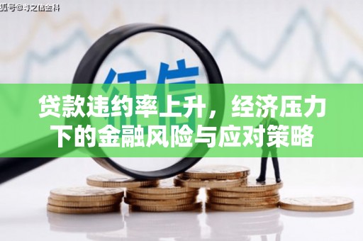 石碇贷款违约率上升，经济压力下的金融风险与应对策略