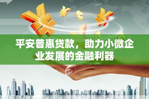 石碇平安普惠贷款，助力小微企业发展的金融利器
