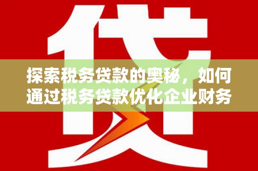 石碇探索税务贷款的奥秘，如何通过税务贷款优化企业财务