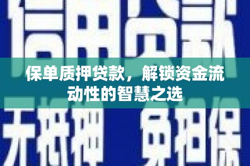 石碇保单质押贷款，解锁资金流动性的智慧之选