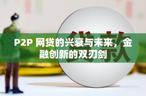石碇P2P 网贷的兴衰与未来，金融创新的双刃剑