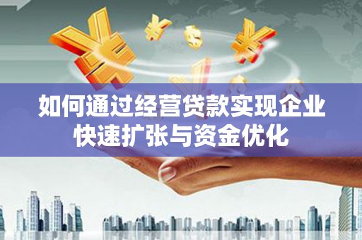 石碇如何通过经营贷款实现企业快速扩张与资金优化