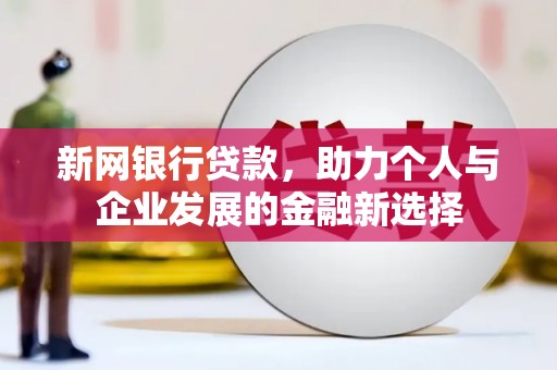 石碇新网银行贷款，助力个人与企业发展的金融新选择