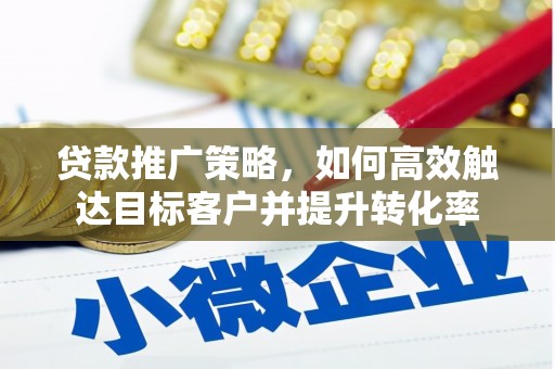 石碇贷款推广策略，如何高效触达目标客户并提升转化率