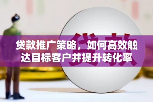 石碇贷款推广策略，如何高效触达目标客户并提升转化率