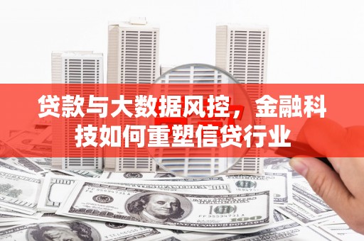 石碇贷款与大数据风控，金融科技如何重塑信贷行业