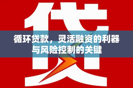 石碇循环贷款，灵活融资的利器与风险控制的关键