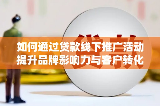 石碇如何通过贷款线下推广活动提升品牌影响力与客户转化率
