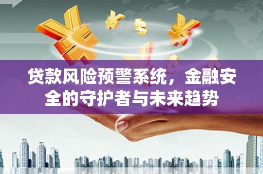 石碇贷款风险预警系统，金融安全的守护者与未来趋势