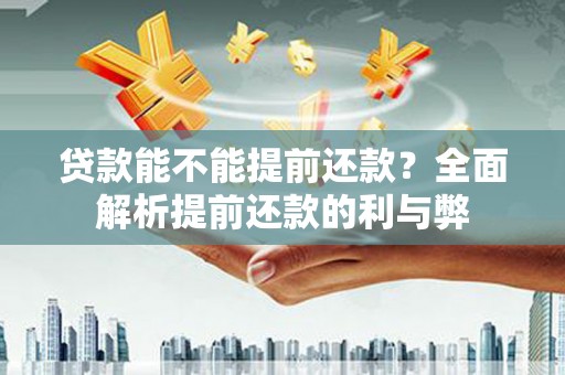 石碇贷款能不能提前还款？全面解析提前还款的利与弊
