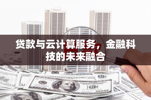 石碇贷款与云计算服务，金融科技的未来融合