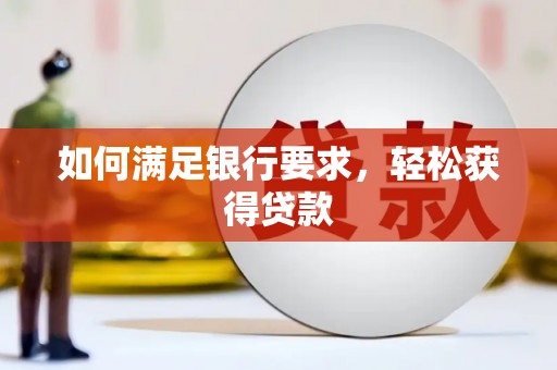 石碇如何满足银行要求，轻松获得贷款