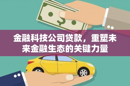 石碇金融科技公司贷款，重塑未来金融生态的关键力量