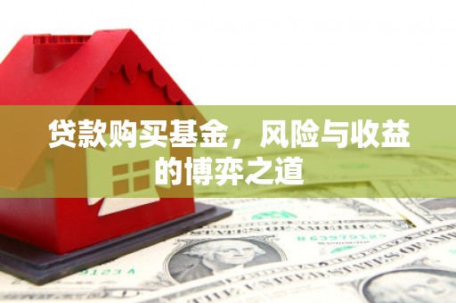 石碇贷款购买基金，风险与收益的博弈之道