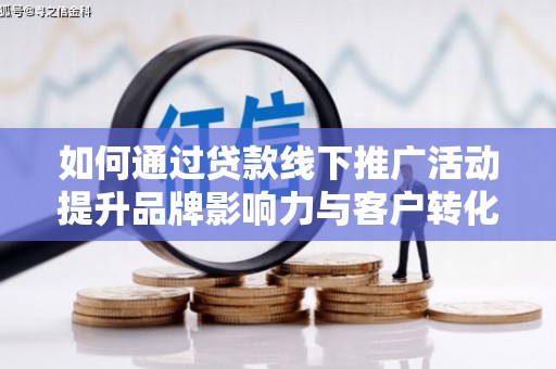 石碇如何通过贷款线下推广活动提升品牌影响力与客户转化率