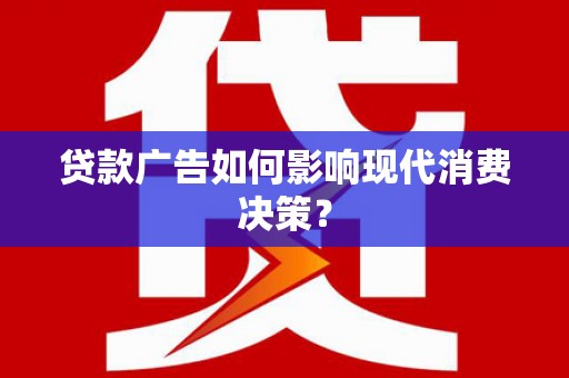 石碇贷款广告如何影响现代消费决策？
