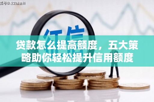 石碇贷款怎么提高额度，五大策略助你轻松提升信用额度