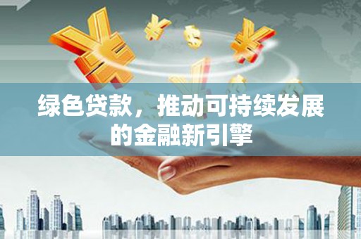 石碇绿色贷款，推动可持续发展的金融新引擎