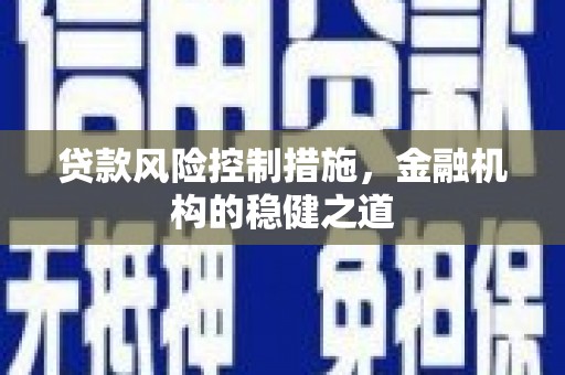 石碇贷款风险控制措施，金融机构的稳健之道