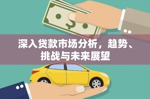 石碇深入贷款市场分析，趋势、挑战与未来展望