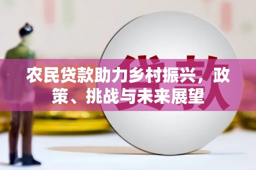 石碇农民贷款助力乡村振兴，政策、挑战与未来展望