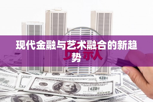 石碇现代金融与艺术融合的新趋势