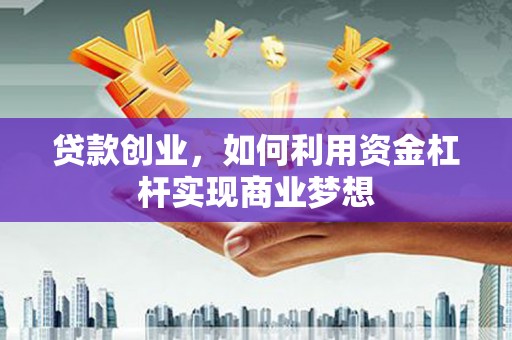 石碇贷款创业，如何利用资金杠杆实现商业梦想