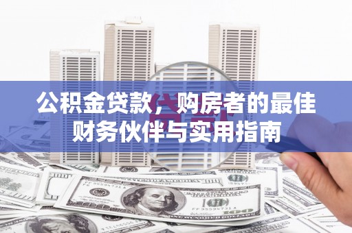 石碇公积金贷款，购房者的最佳财务伙伴与实用指南